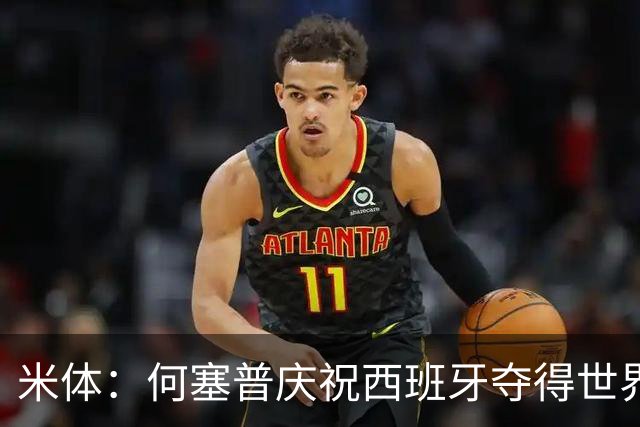 米体：何塞普庆祝西班牙夺得世界杯，在酒店阳台挂佩德里的球衣