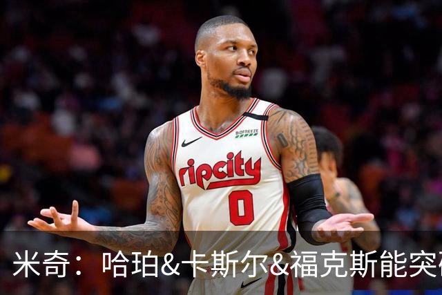 米奇：哈珀&卡斯尔&福克斯能突破也能防守 三人组是优质的组合