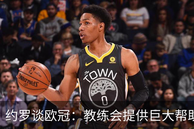 约罗谈欧冠：教练会提供巨大帮助，我们没有压力只是想表现出色