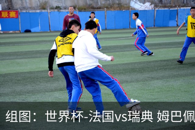 组图：世界杯-法国vs瑞典 姆巴佩内切一条龙破门