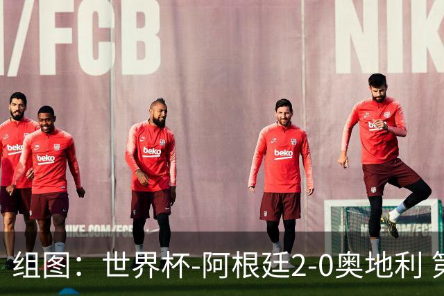 组图：世界杯-阿根廷2-0奥地利 第38分95分破门