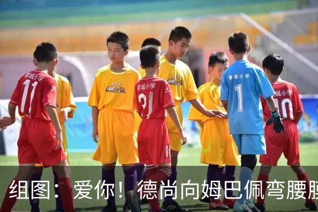组图：爱你！德尚向姆巴佩弯腰膜拜+深情拥抱