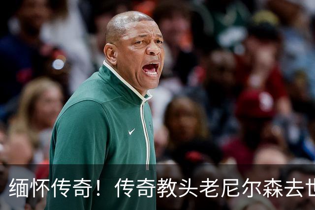 缅怀传奇！传奇教头老尼尔森去世 曾执教王治郅 创立跑轰体系