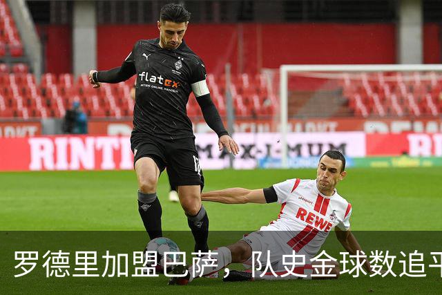 罗德里加盟巴萨，队史金球数追平皇马