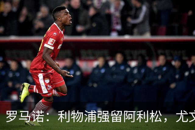 罗马诺：利物浦强留阿利松，尤文已经接触大马丁，维卡里奥是备选