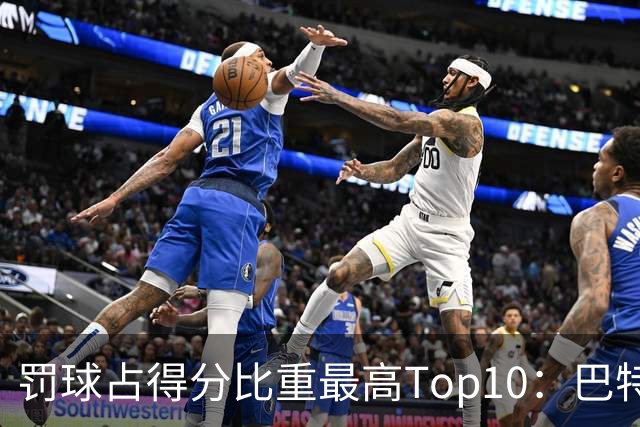 罚球占得分比重最高Top10：巴特勒第1 哈登第6里夫斯第9 SGA没进