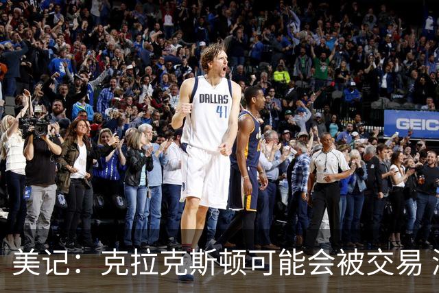 美记：克拉克斯顿可能会被交易 湖人、快船和黄蜂值得关注