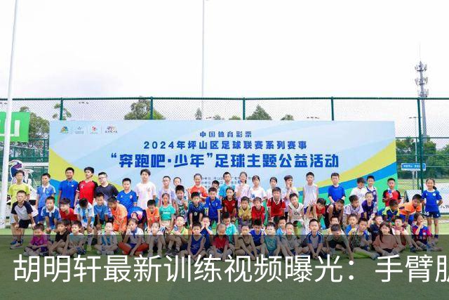 胡明轩最新训练视频曝光：手臂肌肉明显 训练房里挥汗如雨