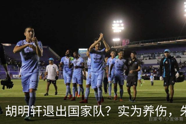 胡明轩退出国家队？实为养伤，朱芳雨揭示三大原因解析