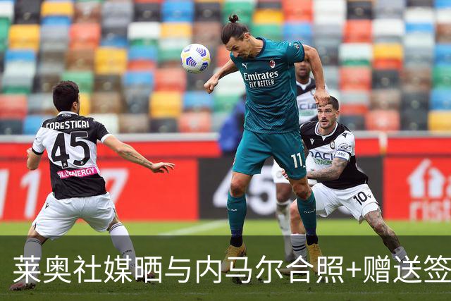 莱奥社媒晒与内马尔合照+赠送签名球衣：偶像