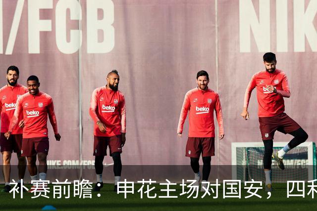 补赛前瞻：申花主场对国安，四利一弊盼三连胜