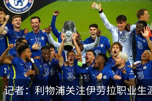 记者：利物浦关注伊劳拉职业生涯超10年，球员时代就考虑签下他
