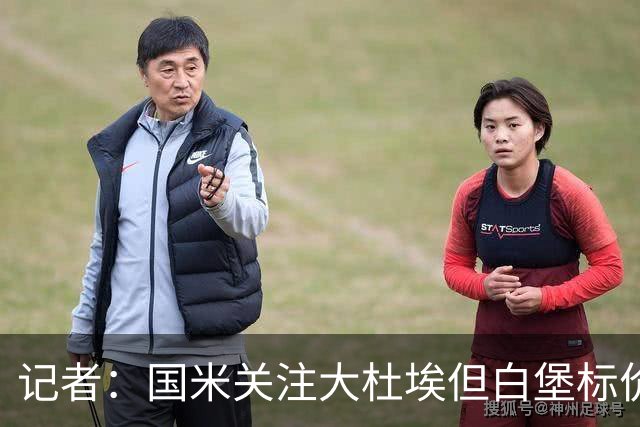 记者：国米关注大杜埃但白堡标价4000万欧 国米接近签下查洛巴