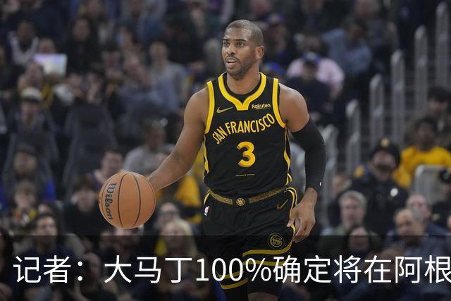 记者：大马丁100%确定将在阿根廷vs阿尔及利亚时首发