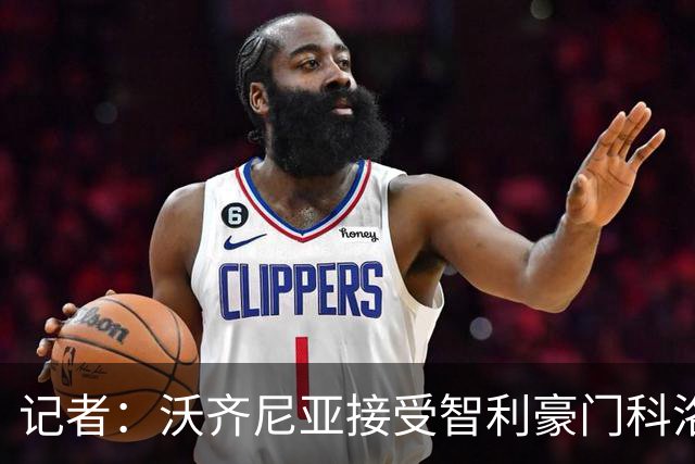 记者：沃齐尼亚接受智利豪门科洛科洛报价，即将加盟，签约18个月