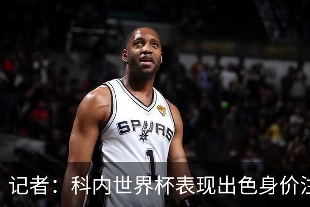 记者：科内世界杯表现出色身价注定上涨，但罗马无法拒绝重大报价