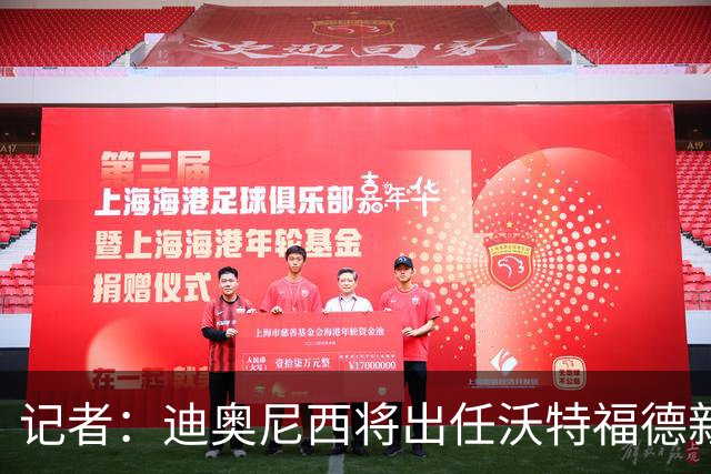 记者：迪奥尼西将出任沃特福德新帅，双方已达成协议