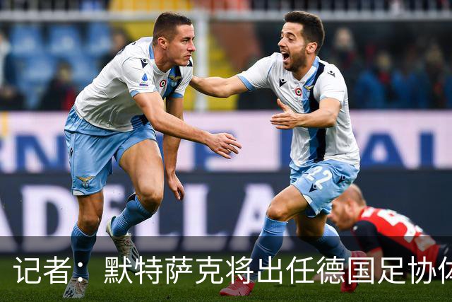 记者：默特萨克将出任德国足协体育总经理，签约至2030年世界杯