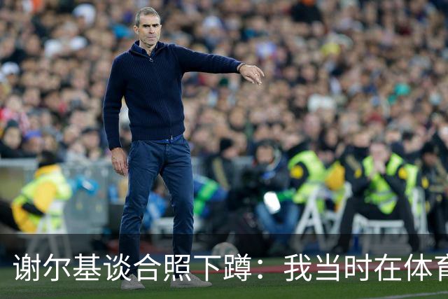 谢尔基谈合照下蹲：我当时在体育部长女士旁边，我认为不应比她高