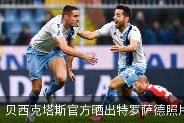 贝西克塔斯官方晒出特罗萨德照片，球员已穿上贝西克塔斯球衣