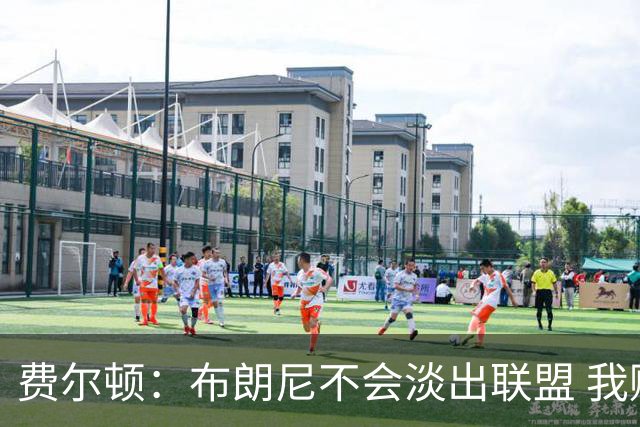 费尔顿：布朗尼不会淡出联盟 我赌500块他还会再拿到NBA合同