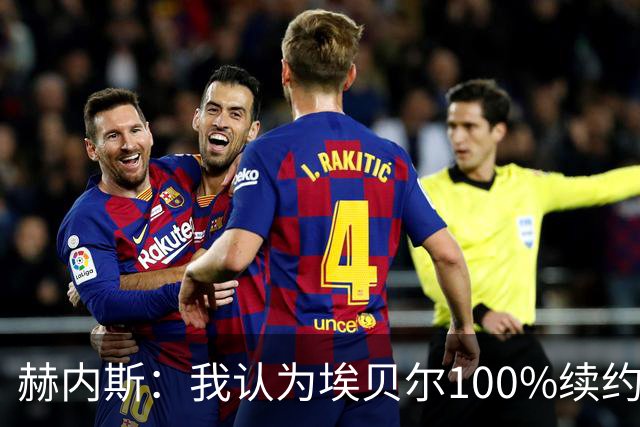 赫内斯：我认为埃贝尔100%续约 不会与任何人谈奥利塞转会