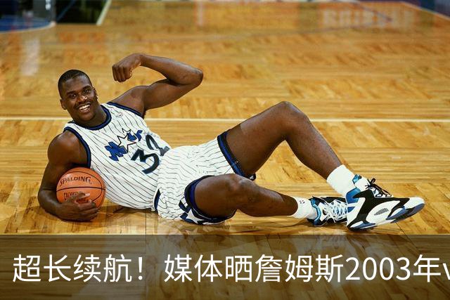 超长续航！媒体晒詹姆斯2003年vs2026年游戏形象对比图