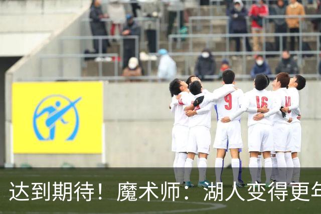 达到期待！魔术师：湖人变得更年轻、更具运动能力、更快了