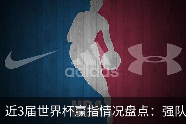 近3届世界杯赢指情况盘点：强队输盘成常态？