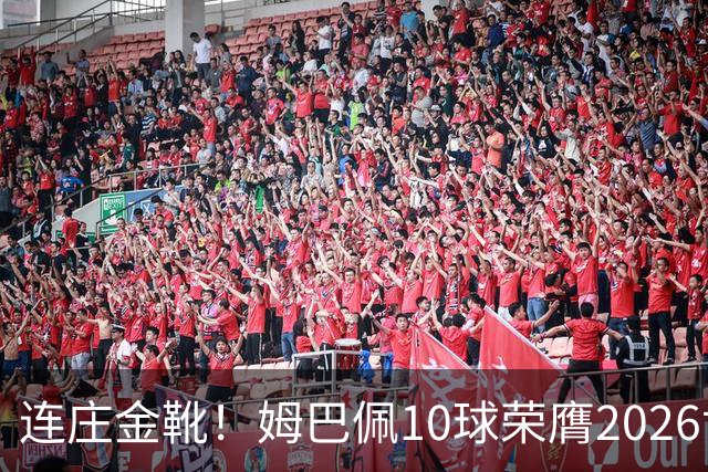 连庄金靴！姆巴佩10球荣膺2026世界杯金靴，梅西银靴贝林厄姆铜靴
