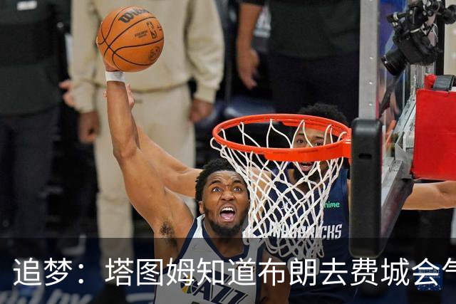 追梦：塔图姆知道布朗去费城会气炸 一年要跟带着怨气的他打4场！