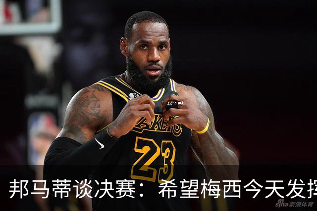 邦马蒂谈决赛：希望梅西今天发挥得越少越好，因为我想西班牙夺冠