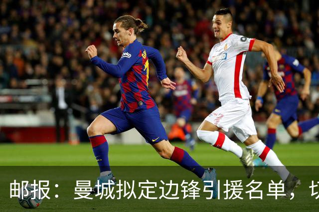 邮报：曼城拟定边锋引援名单，切尔西的佩德罗·内托是目标之一