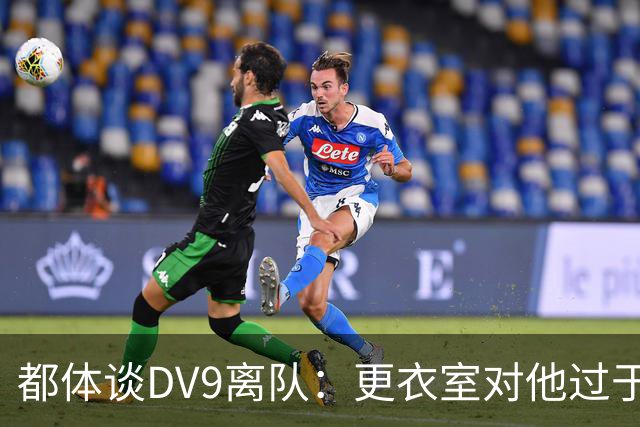 都体谈DV9离队：更衣室对他过于张扬的举动和过分领导行为很不满