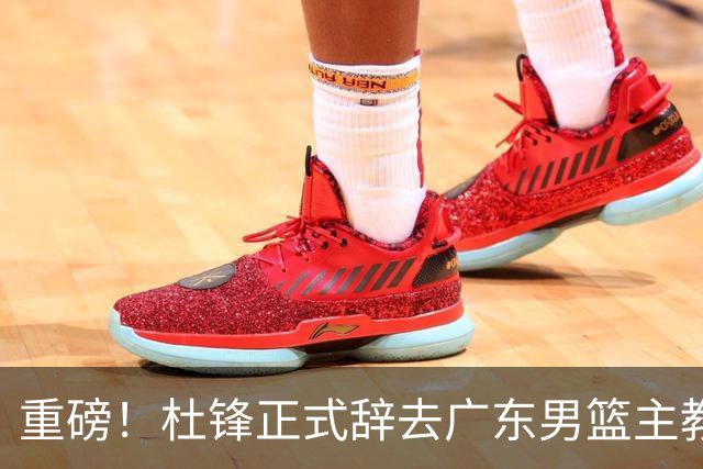 重磅！杜锋正式辞去广东男篮主教练职务，外教接任成为热点话题