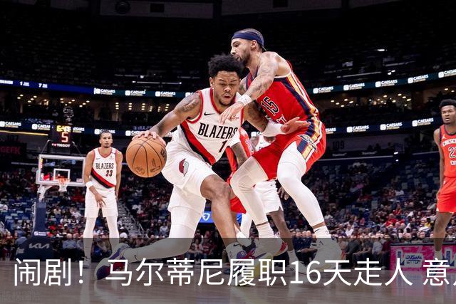 闹剧！马尔蒂尼履职16天走人 意足协官宣拉捏利继任