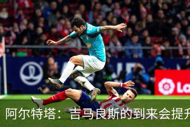 阿尔特塔：吉马良斯的到来会提升全队竞争力