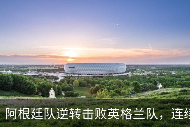 阿根廷队逆转击败英格兰队，连续两届世界杯闯入决赛