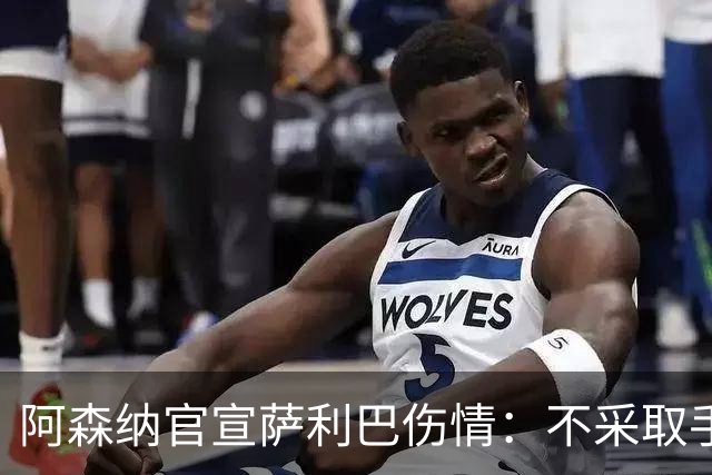 阿森纳官宣萨利巴伤情：不采取手术 将伤缺较长时间
