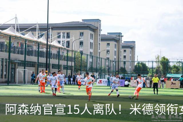 阿森纳官宣15人离队！米德领衔女足主力出走，男足一线全员留队