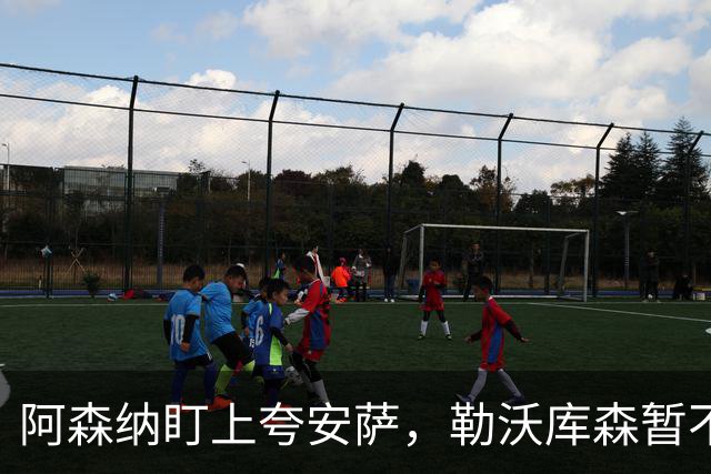 阿森纳盯上夸安萨，勒沃库森暂不出售