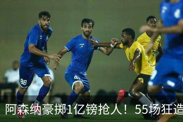 阿森纳豪掷1亿镑抢人！55场狂造25球中场成香饽饽，蓝军曼城虎视眈眈