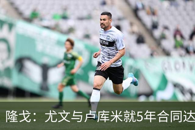 隆戈：尤文与卢库米就5年合同达成协议，年薪250万欧元