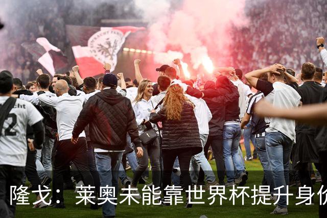 隆戈：莱奥未能靠世界杯提升身价 米兰委托门德斯以6千万欧卖掉他