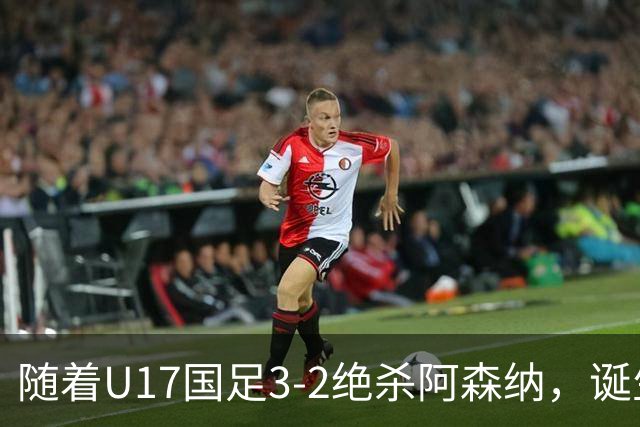 随着U17国足3-2绝杀阿森纳，诞生2大不可思议和3个不争的事实，11月世界杯有戏了