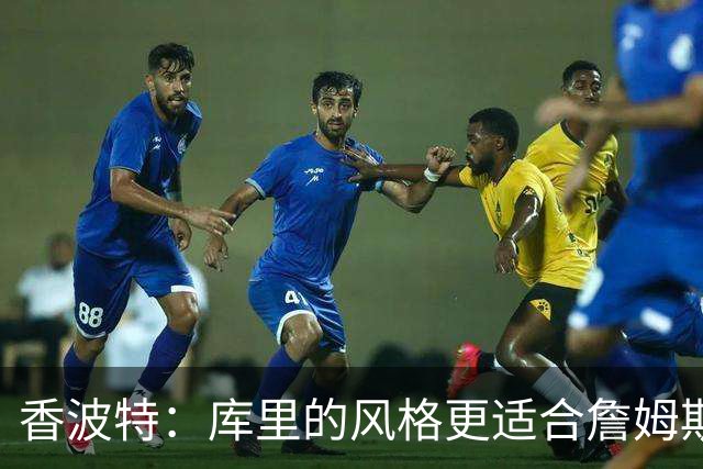 香波特：库里的风格更适合詹姆斯 他跟哈登&米切尔球权不够分