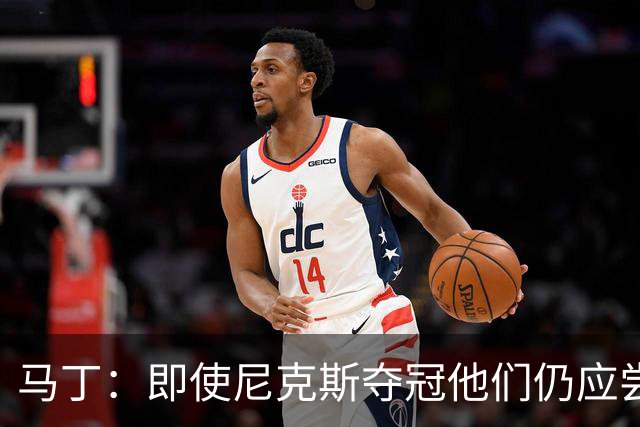 马丁：即使尼克斯夺冠他们仍应尝试得到字母哥 这会增加卫冕概率