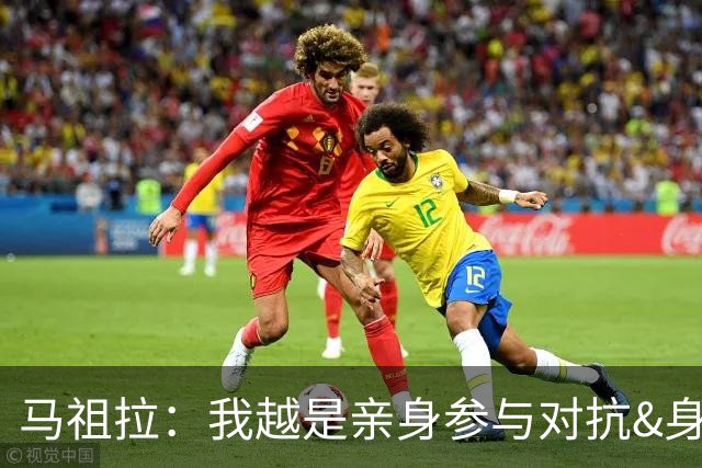 马祖拉：我越是亲身参与对抗&身处球员的处境 这对球队越有帮助
