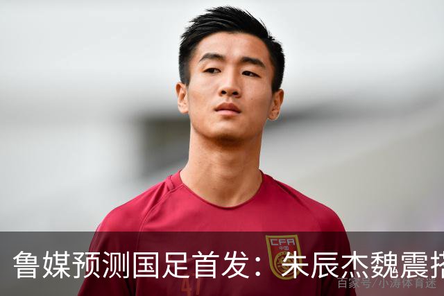 鲁媒预测国足首发：朱辰杰魏震搭档中后卫，韦世豪张玉宁挑大梁
