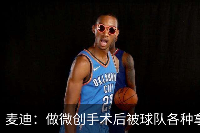 麦迪：做微创手术后被球队各种拿捏 热情被消磨殆尽所以选择退役